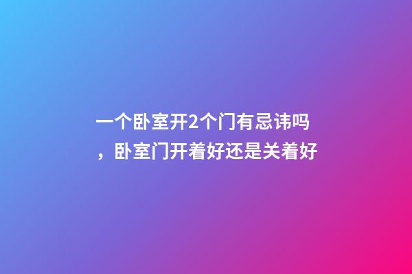 一个卧室开2个门有忌讳吗，卧室门开着好还是关着好-第1张-观点-玄机派