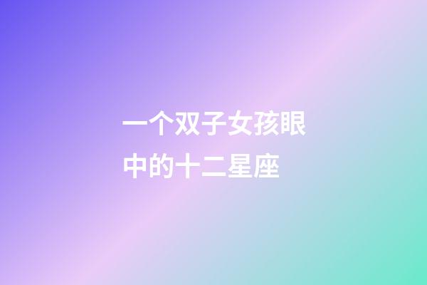 一个双子女孩眼中的十二星座-第1张-星座运势-玄机派