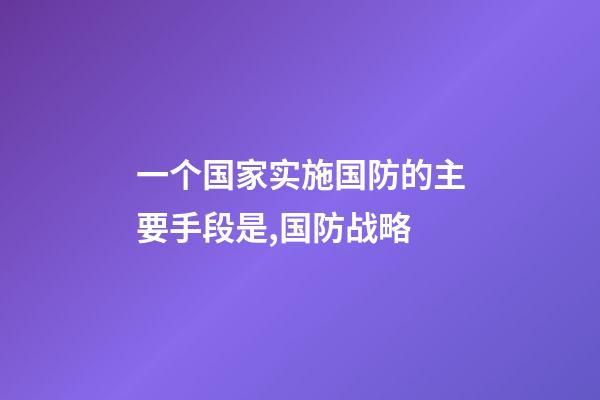 一个国家实施国防的主要手段是,国防战略-第1张-观点-玄机派