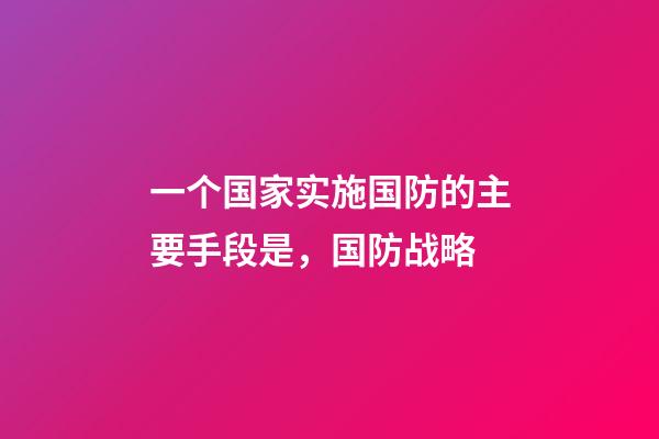 一个国家实施国防的主要手段是，国防战略-第1张-观点-玄机派
