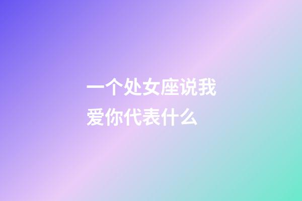 一个处女座说我爱你代表什么-第1张-星座运势-玄机派