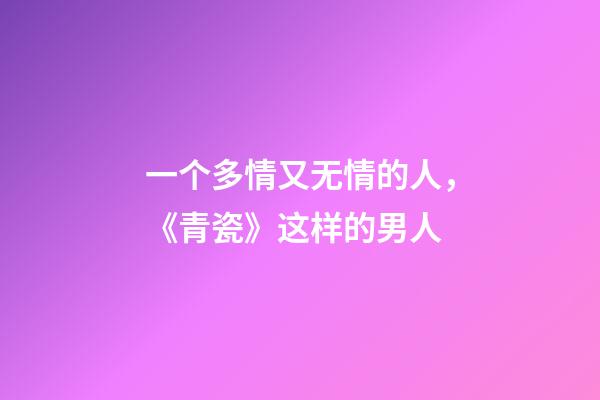 一个多情又无情的人，《青瓷》这样的男人-第1张-观点-玄机派
