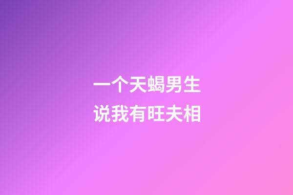 一个天蝎男生说我有旺夫相
