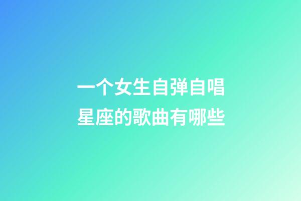 一个女生自弹自唱星座的歌曲有哪些-第1张-星座运势-玄机派