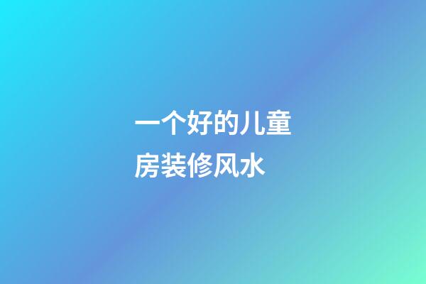 一个好的儿童房装修风水