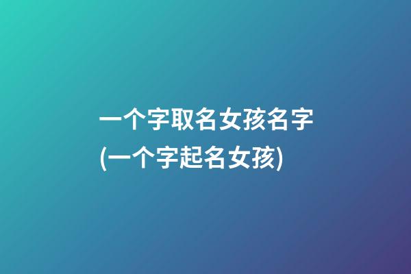 一个字取名女孩名字(一个字起名女孩)
