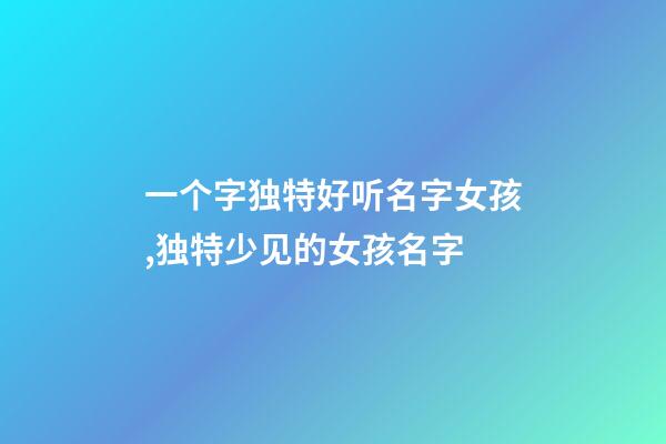 一个字独特好听名字女孩,独特少见的女孩名字-第1张-观点-玄机派