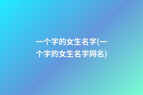 一个字的女生名字(一个字的女生名字网名)