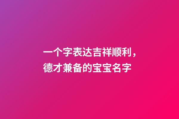 一个字表达吉祥顺利，德才兼备的宝宝名字-第1张-观点-玄机派