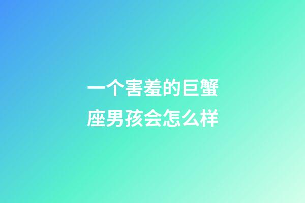 一个害羞的巨蟹座男孩会怎么样-第1张-星座运势-玄机派