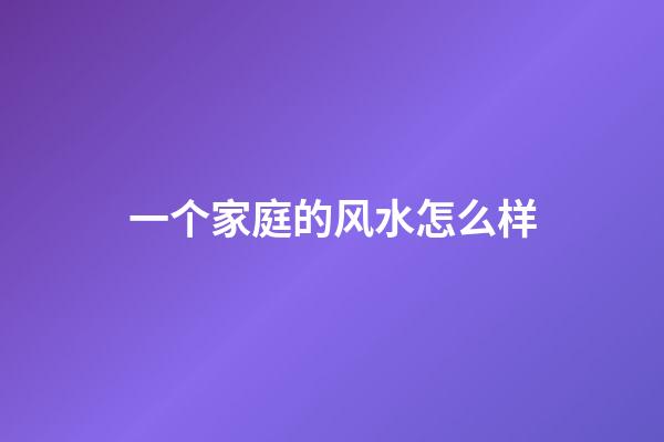 一个家庭的风水怎么样