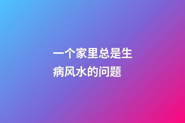 一个家里总是生病风水的问题