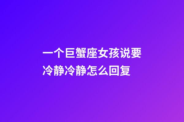 一个巨蟹座女孩说要冷静冷静怎么回复-第1张-星座运势-玄机派