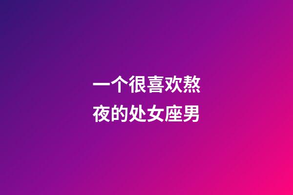 一个很喜欢熬夜的处女座男-第1张-星座运势-玄机派