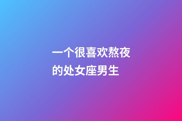 一个很喜欢熬夜的处女座男生-第1张-星座运势-玄机派