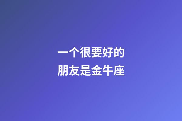 一个很要好的朋友是金牛座-第1张-星座运势-玄机派