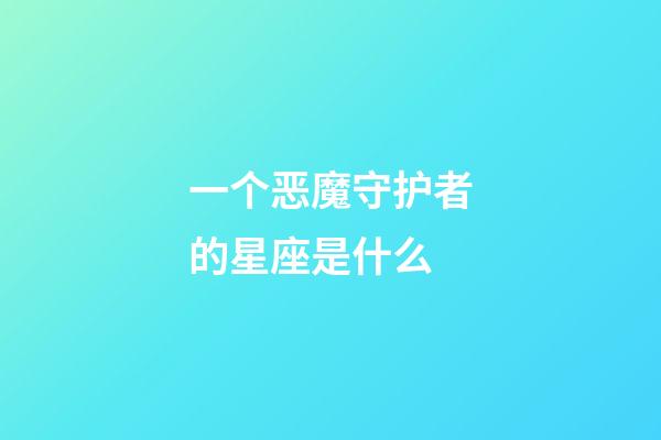 一个恶魔守护者的星座是什么-第1张-星座运势-玄机派