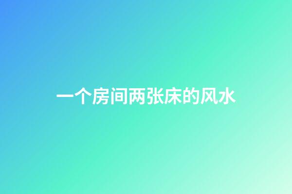 一个房间两张床的风水