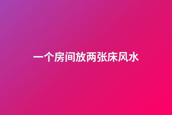一个房间放两张床风水