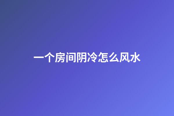 一个房间阴冷怎么风水
