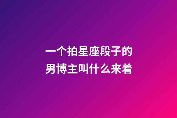 一个拍星座段子的男博主叫什么来着-第1张-星座运势-玄机派
