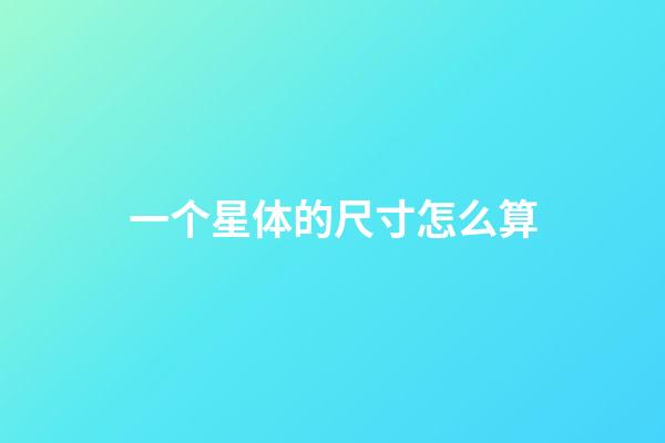 一个星体的尺寸怎么算-第1张-星座运势-玄机派