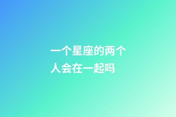 一个星座的两个人会在一起吗-第1张-星座运势-玄机派