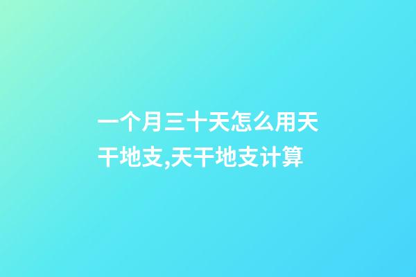 一个月三十天怎么用天干地支,天干地支计算-第1张-观点-玄机派