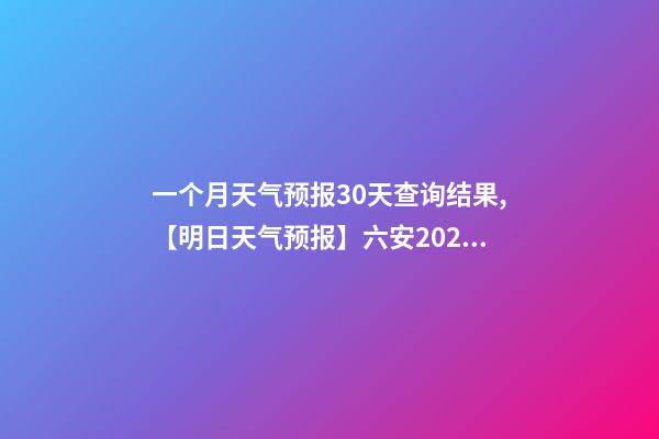 一个月天气预报30天查询结果,【明日天气预报】六安2022年12月21日天气预报-第1张-观点-玄机派