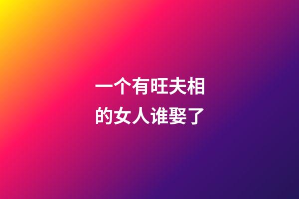 一个有旺夫相的女人谁娶了