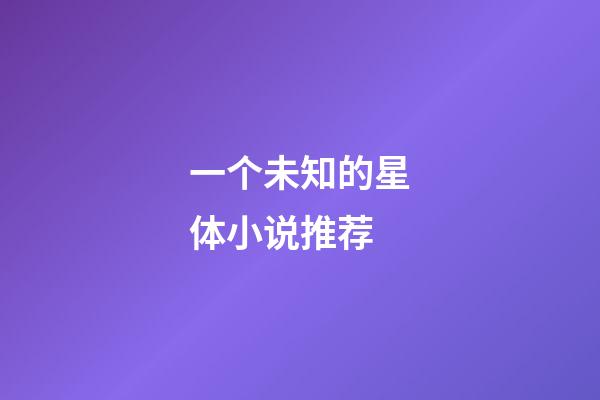 一个未知的星体小说推荐-第1张-星座运势-玄机派