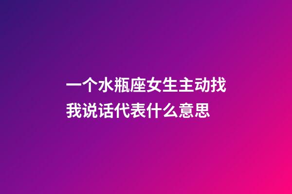 一个水瓶座女生主动找我说话代表什么意思-第1张-星座运势-玄机派