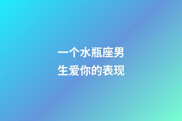 一个水瓶座男生爱你的表现-第1张-星座运势-玄机派