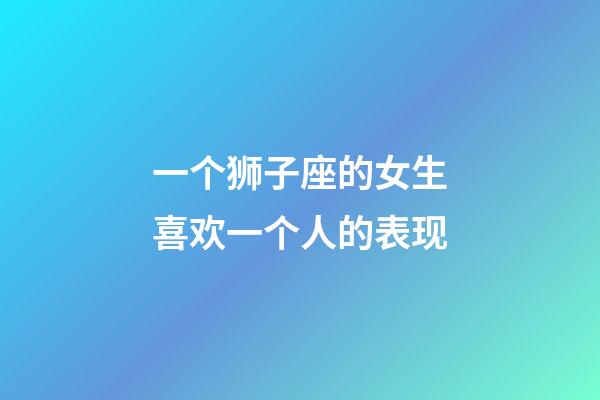 一个狮子座的女生喜欢一个人的表现-第1张-星座运势-玄机派