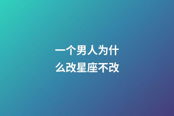 一个男人为什么改星座不改-第1张-星座运势-玄机派
