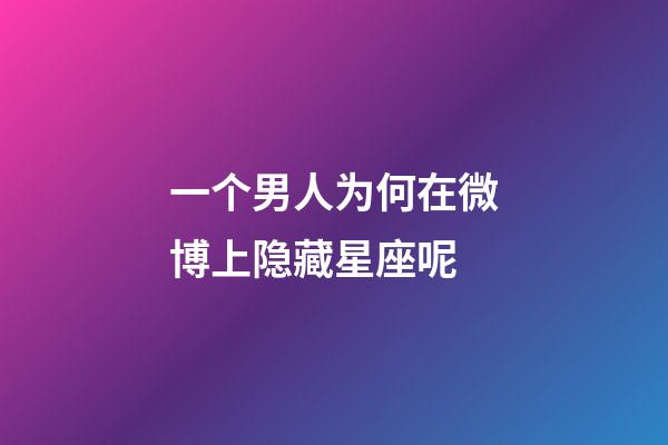 一个男人为何在微博上隐藏星座呢-第1张-星座运势-玄机派