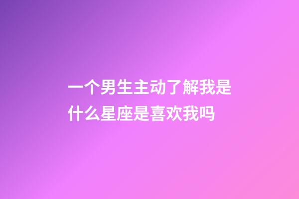 一个男生主动了解我是什么星座是喜欢我吗-第1张-星座运势-玄机派