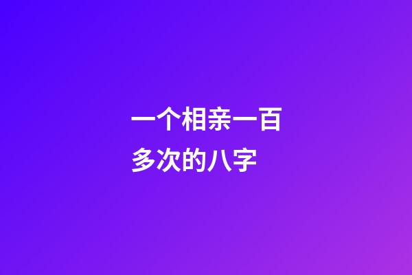 一个相亲一百多次的八字