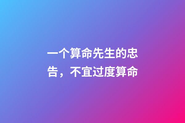 一个算命先生的忠告，不宜过度算命