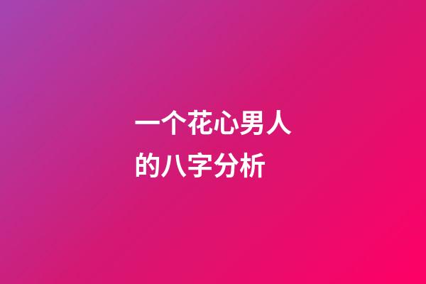 一个花心男人的八字分析