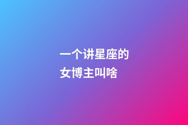 一个讲星座的女博主叫啥-第1张-星座运势-玄机派