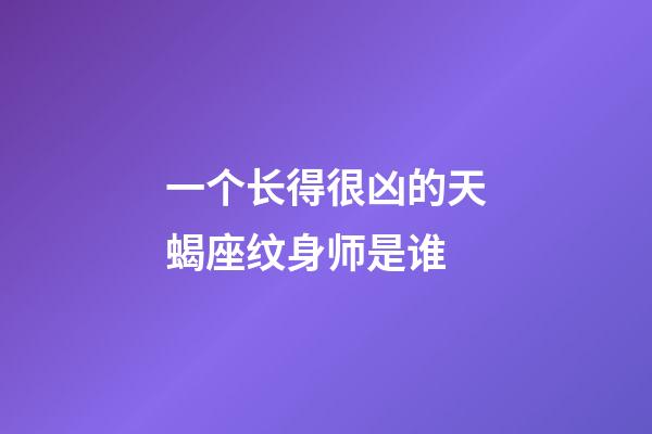 一个长得很凶的天蝎座纹身师是谁-第1张-星座运势-玄机派