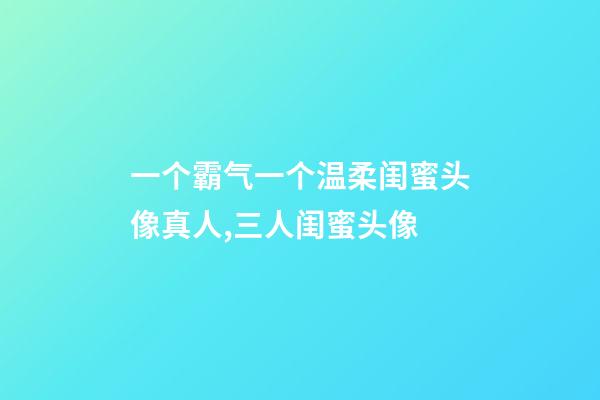 一个霸气一个温柔闺蜜头像真人,三人闺蜜头像-第1张-观点-玄机派