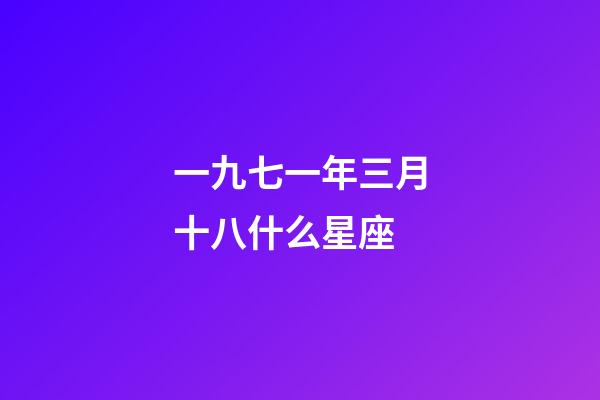 一九七一年三月十八什么星座-第1张-星座运势-玄机派