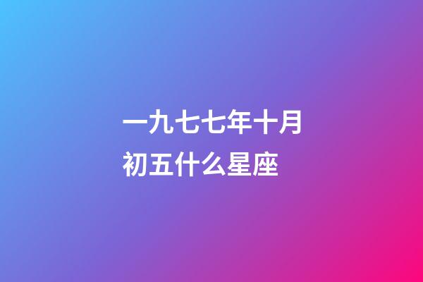一九七七年十月初五什么星座-第1张-星座运势-玄机派