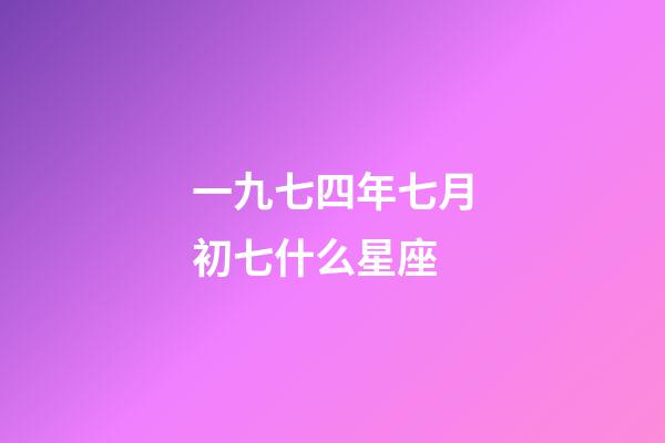 一九七四年七月初七什么星座-第1张-星座运势-玄机派