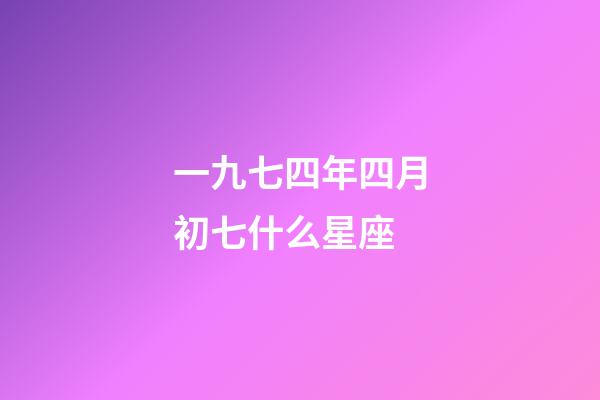 一九七四年四月初七什么星座-第1张-星座运势-玄机派