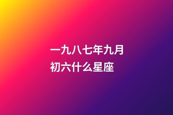 一九八七年九月初六什么星座-第1张-星座运势-玄机派
