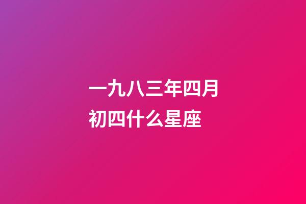 一九八三年四月初四什么星座-第1张-星座运势-玄机派