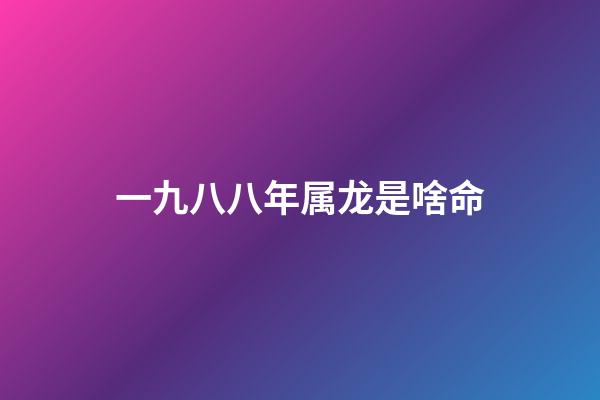 一九八八年属龙是啥命(乡土见闻录丨罕莫:八卦乱弹闻风悦)-第1张-观点-玄机派